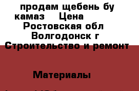 продам щебень бу камаз  › Цена ­ 6 000 - Ростовская обл., Волгодонск г. Строительство и ремонт » Материалы   